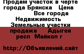 Продам участок в черте города Брянска › Цена ­ 800 000 - Все города Недвижимость » Земельные участки продажа   . Адыгея респ.,Майкоп г.